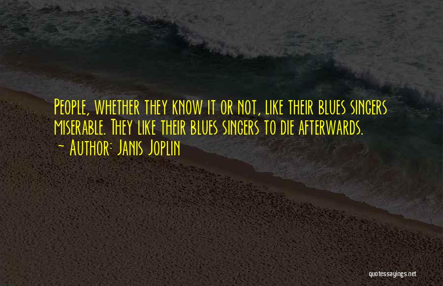 Janis Joplin Quotes: People, Whether They Know It Or Not, Like Their Blues Singers Miserable. They Like Their Blues Singers To Die Afterwards.