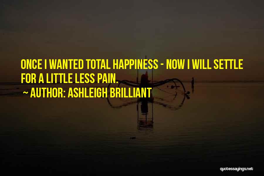 Ashleigh Brilliant Quotes: Once I Wanted Total Happiness - Now I Will Settle For A Little Less Pain.