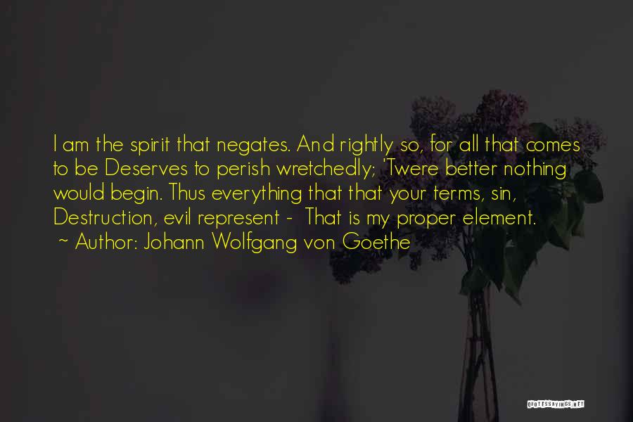 Johann Wolfgang Von Goethe Quotes: I Am The Spirit That Negates. And Rightly So, For All That Comes To Be Deserves To Perish Wretchedly; 'twere