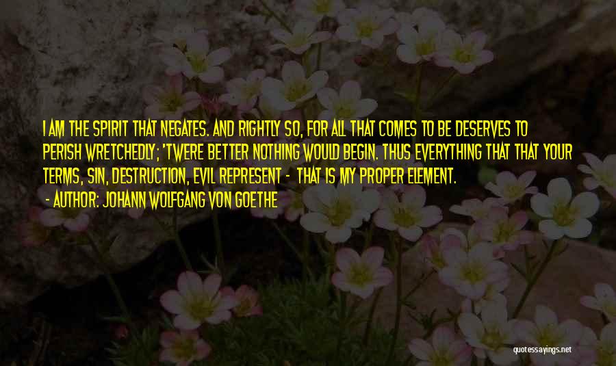 Johann Wolfgang Von Goethe Quotes: I Am The Spirit That Negates. And Rightly So, For All That Comes To Be Deserves To Perish Wretchedly; 'twere