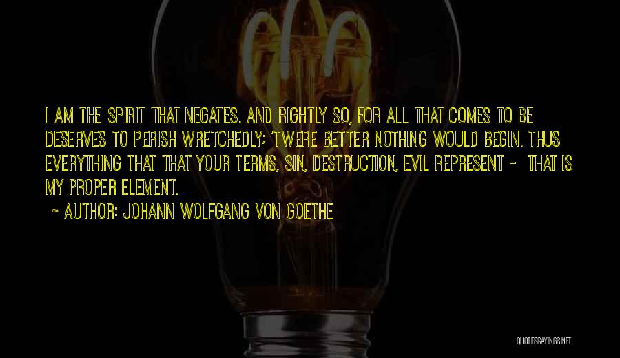 Johann Wolfgang Von Goethe Quotes: I Am The Spirit That Negates. And Rightly So, For All That Comes To Be Deserves To Perish Wretchedly; 'twere