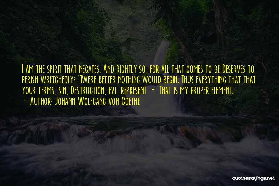 Johann Wolfgang Von Goethe Quotes: I Am The Spirit That Negates. And Rightly So, For All That Comes To Be Deserves To Perish Wretchedly; 'twere