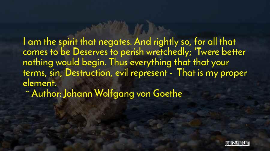 Johann Wolfgang Von Goethe Quotes: I Am The Spirit That Negates. And Rightly So, For All That Comes To Be Deserves To Perish Wretchedly; 'twere