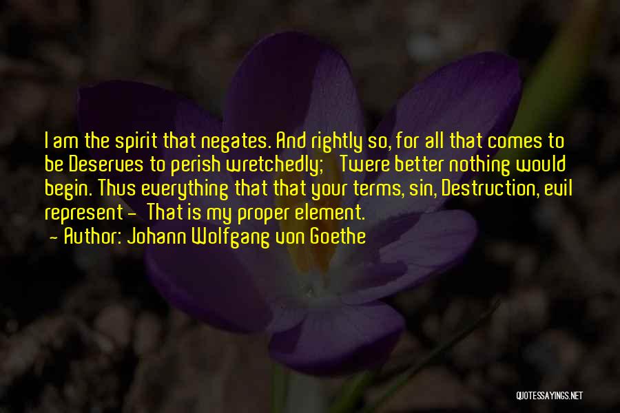 Johann Wolfgang Von Goethe Quotes: I Am The Spirit That Negates. And Rightly So, For All That Comes To Be Deserves To Perish Wretchedly; 'twere