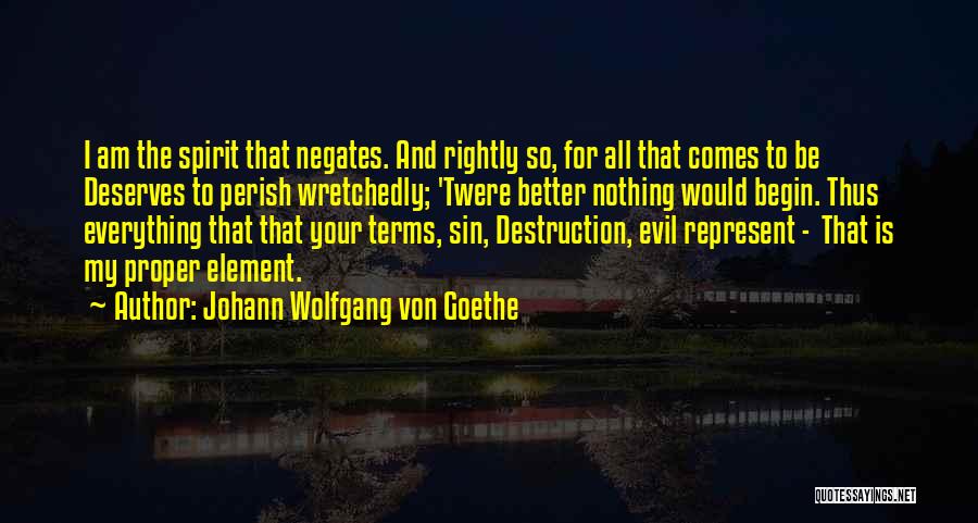 Johann Wolfgang Von Goethe Quotes: I Am The Spirit That Negates. And Rightly So, For All That Comes To Be Deserves To Perish Wretchedly; 'twere