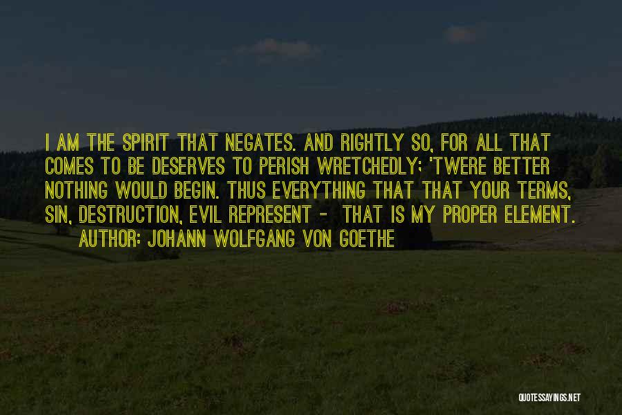 Johann Wolfgang Von Goethe Quotes: I Am The Spirit That Negates. And Rightly So, For All That Comes To Be Deserves To Perish Wretchedly; 'twere