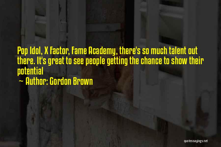 Gordon Brown Quotes: Pop Idol, X Factor, Fame Academy, There's So Much Talent Out There. It's Great To See People Getting The Chance