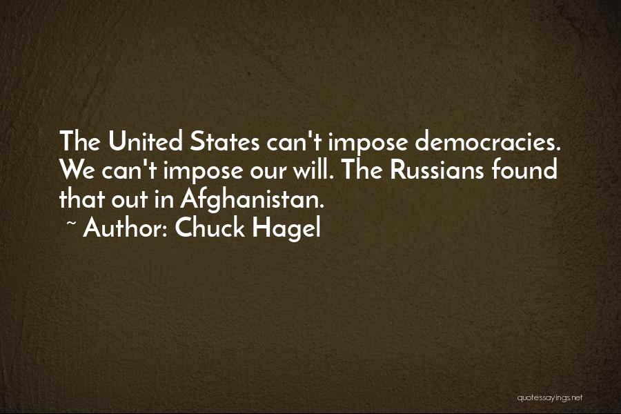 Chuck Hagel Quotes: The United States Can't Impose Democracies. We Can't Impose Our Will. The Russians Found That Out In Afghanistan.