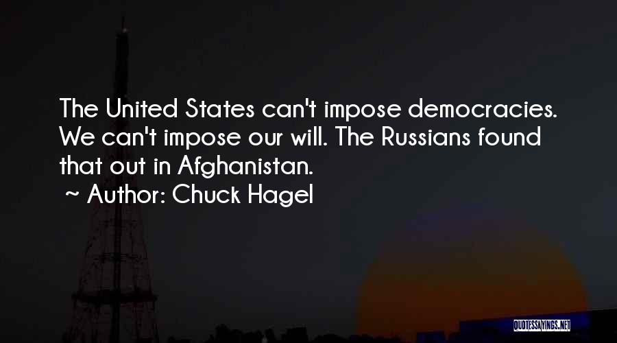 Chuck Hagel Quotes: The United States Can't Impose Democracies. We Can't Impose Our Will. The Russians Found That Out In Afghanistan.