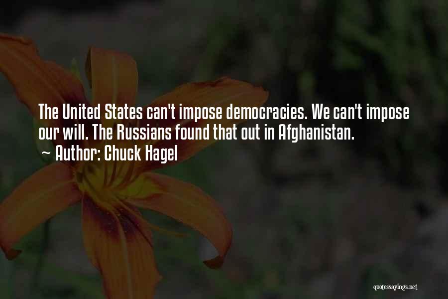 Chuck Hagel Quotes: The United States Can't Impose Democracies. We Can't Impose Our Will. The Russians Found That Out In Afghanistan.