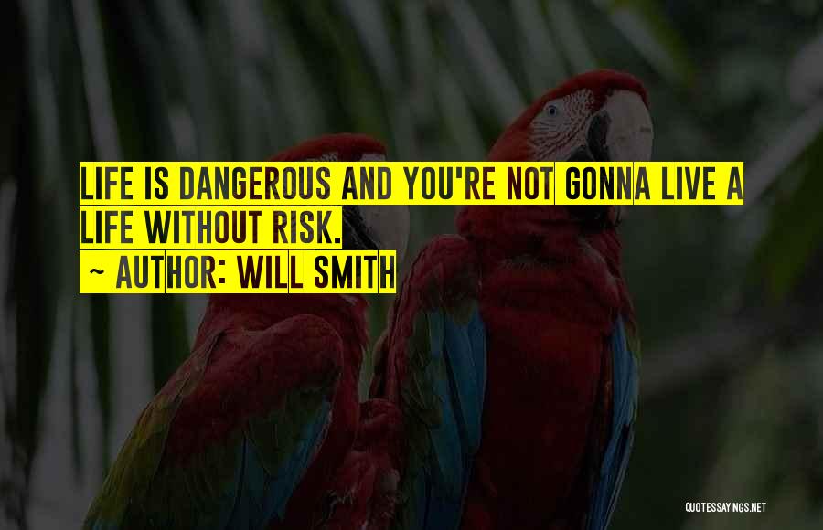 Will Smith Quotes: Life Is Dangerous And You're Not Gonna Live A Life Without Risk.