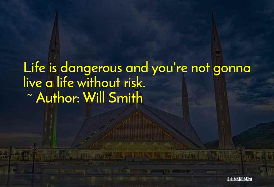 Will Smith Quotes: Life Is Dangerous And You're Not Gonna Live A Life Without Risk.