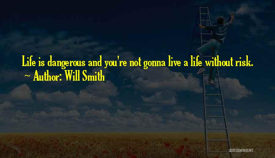 Will Smith Quotes: Life Is Dangerous And You're Not Gonna Live A Life Without Risk.