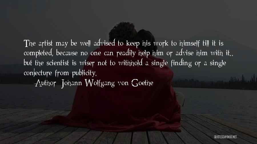 Johann Wolfgang Von Goethe Quotes: The Artist May Be Well Advised To Keep His Work To Himself Till It Is Completed, Because No One Can