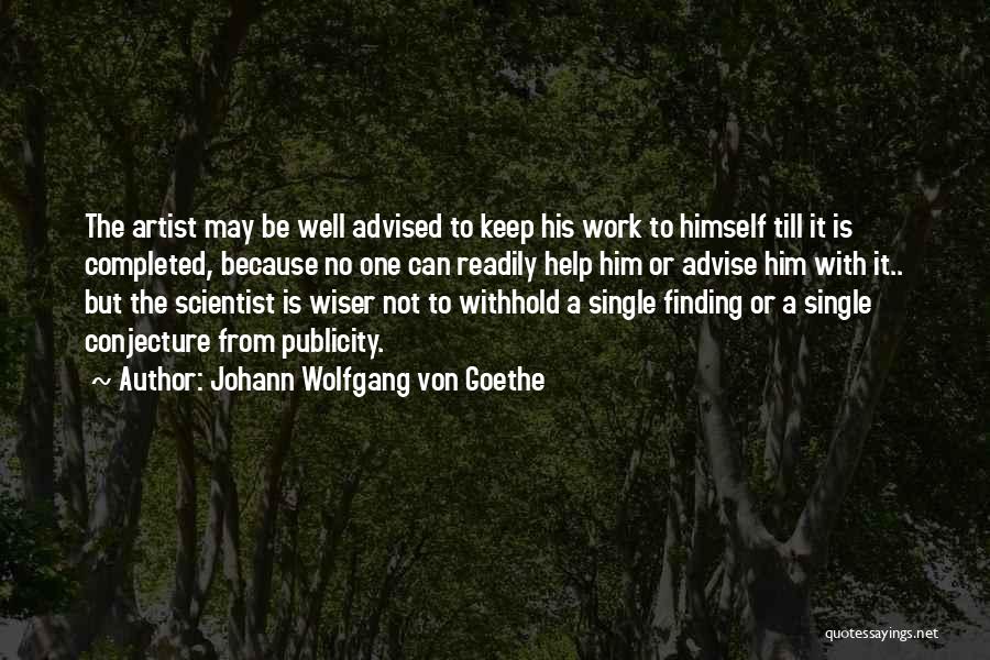 Johann Wolfgang Von Goethe Quotes: The Artist May Be Well Advised To Keep His Work To Himself Till It Is Completed, Because No One Can