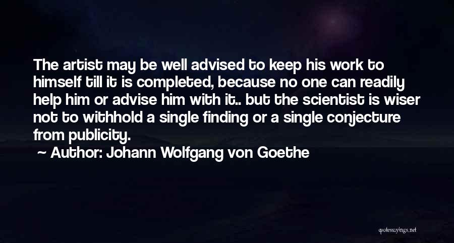 Johann Wolfgang Von Goethe Quotes: The Artist May Be Well Advised To Keep His Work To Himself Till It Is Completed, Because No One Can