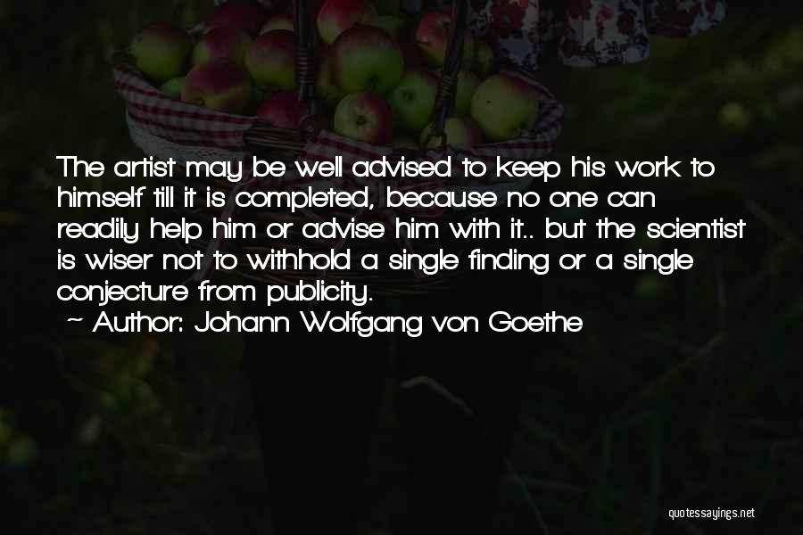 Johann Wolfgang Von Goethe Quotes: The Artist May Be Well Advised To Keep His Work To Himself Till It Is Completed, Because No One Can