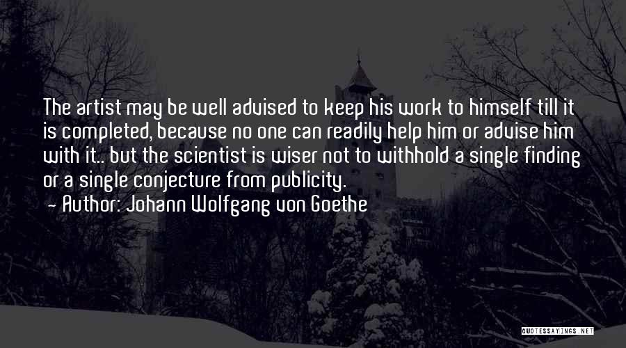 Johann Wolfgang Von Goethe Quotes: The Artist May Be Well Advised To Keep His Work To Himself Till It Is Completed, Because No One Can