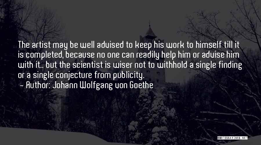 Johann Wolfgang Von Goethe Quotes: The Artist May Be Well Advised To Keep His Work To Himself Till It Is Completed, Because No One Can