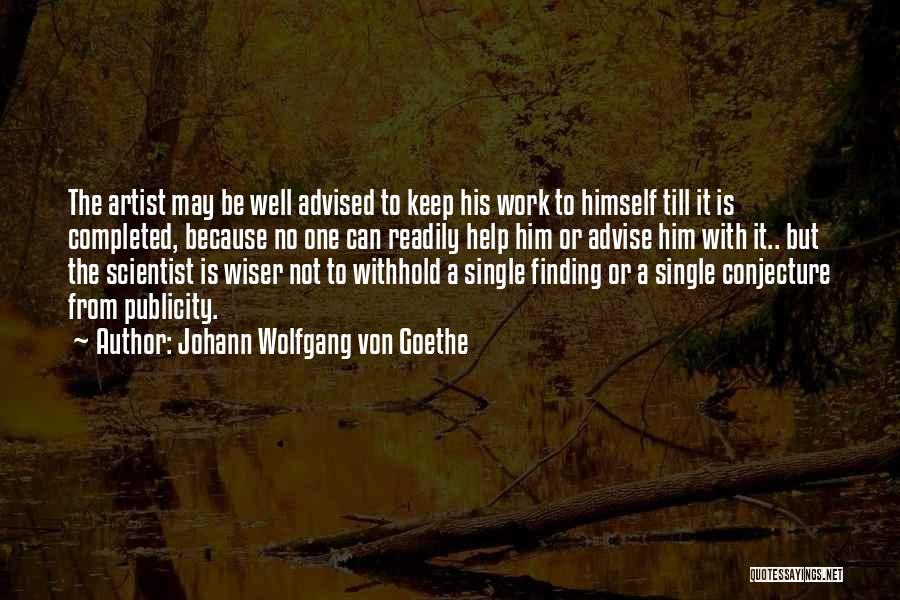 Johann Wolfgang Von Goethe Quotes: The Artist May Be Well Advised To Keep His Work To Himself Till It Is Completed, Because No One Can