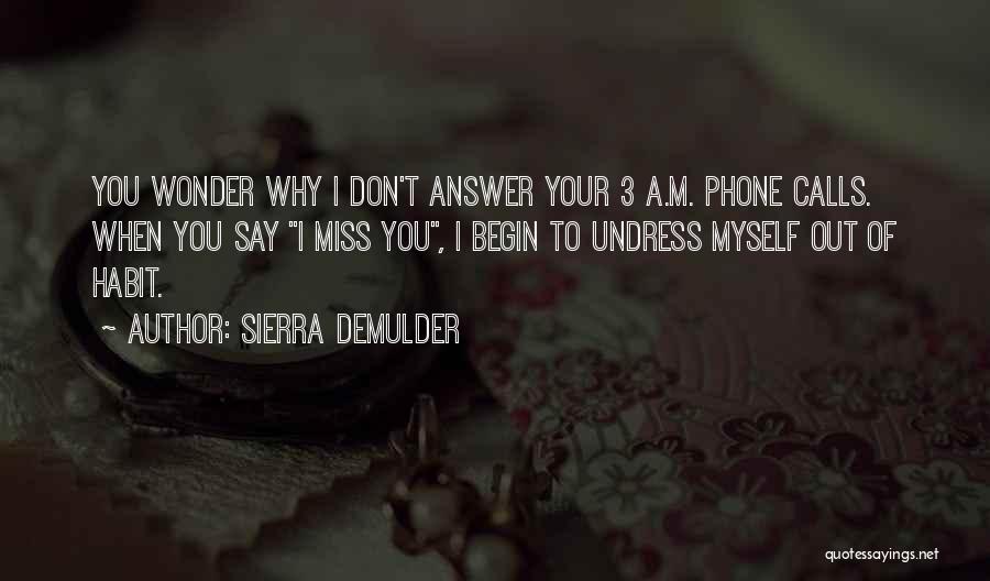 Sierra DeMulder Quotes: You Wonder Why I Don't Answer Your 3 A.m. Phone Calls. When You Say I Miss You, I Begin To