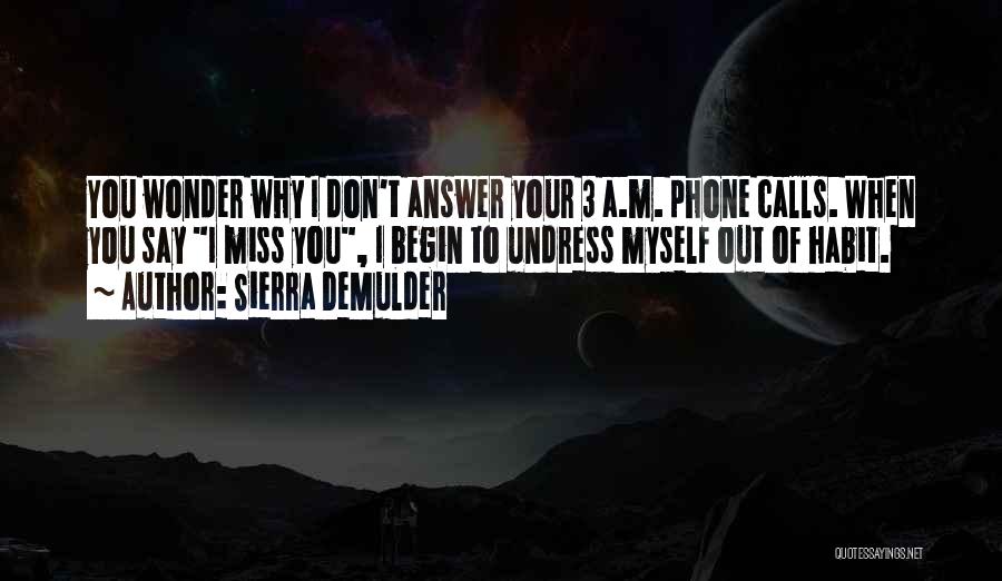 Sierra DeMulder Quotes: You Wonder Why I Don't Answer Your 3 A.m. Phone Calls. When You Say I Miss You, I Begin To