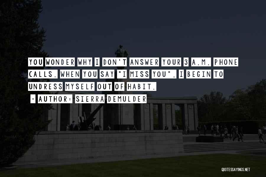 Sierra DeMulder Quotes: You Wonder Why I Don't Answer Your 3 A.m. Phone Calls. When You Say I Miss You, I Begin To