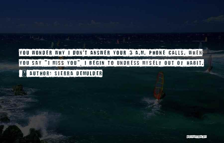 Sierra DeMulder Quotes: You Wonder Why I Don't Answer Your 3 A.m. Phone Calls. When You Say I Miss You, I Begin To