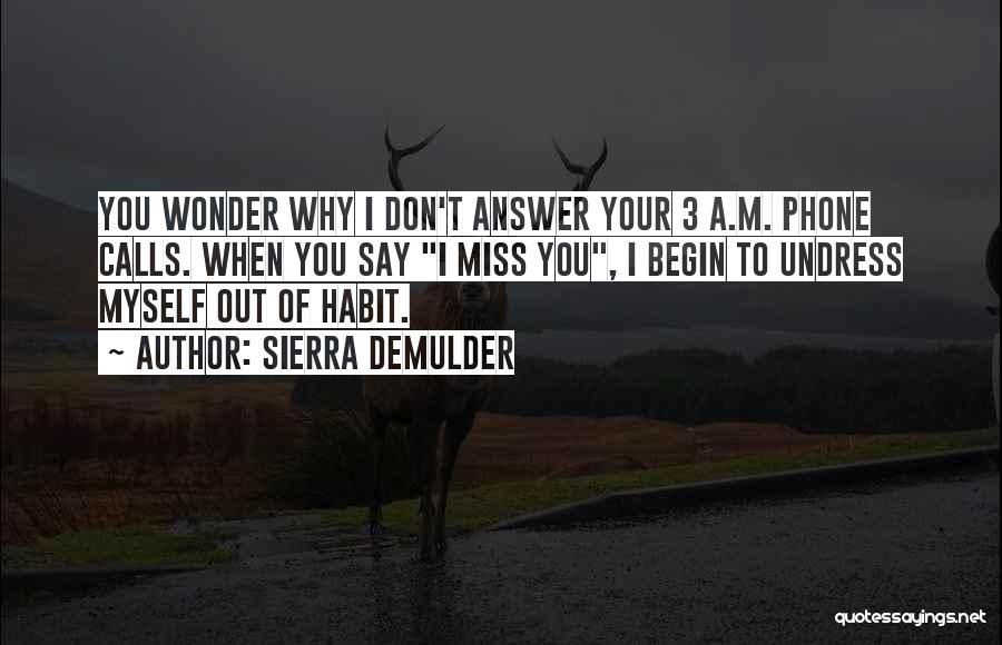 Sierra DeMulder Quotes: You Wonder Why I Don't Answer Your 3 A.m. Phone Calls. When You Say I Miss You, I Begin To
