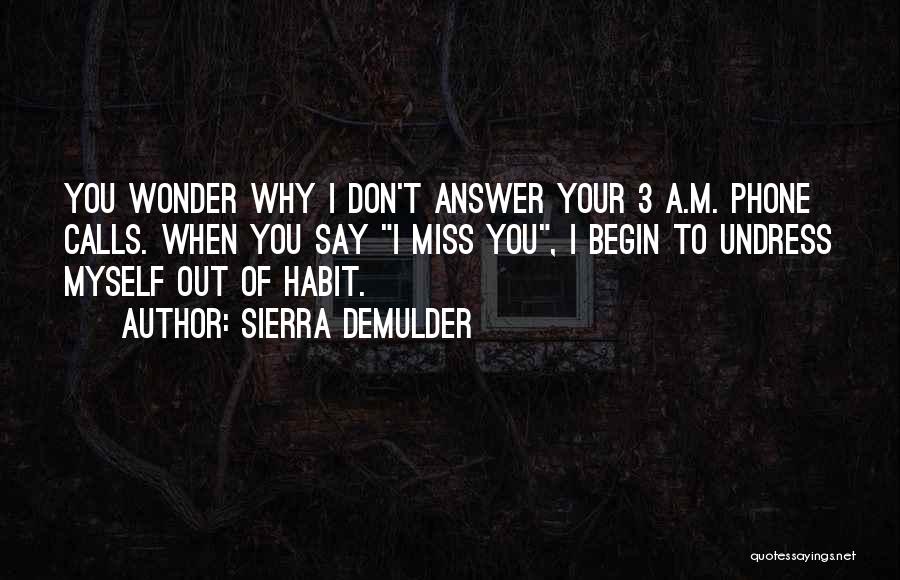 Sierra DeMulder Quotes: You Wonder Why I Don't Answer Your 3 A.m. Phone Calls. When You Say I Miss You, I Begin To