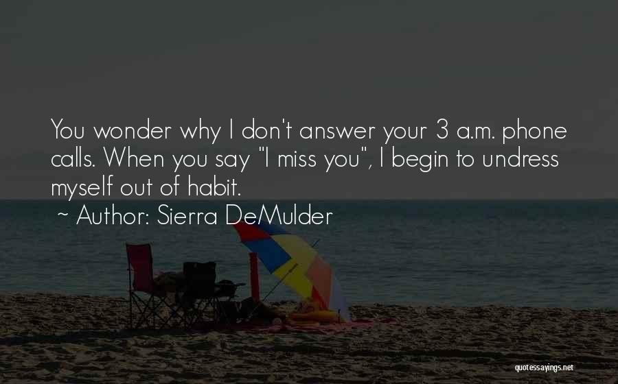 Sierra DeMulder Quotes: You Wonder Why I Don't Answer Your 3 A.m. Phone Calls. When You Say I Miss You, I Begin To