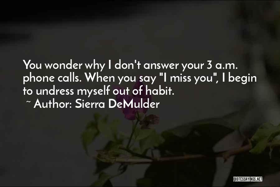 Sierra DeMulder Quotes: You Wonder Why I Don't Answer Your 3 A.m. Phone Calls. When You Say I Miss You, I Begin To