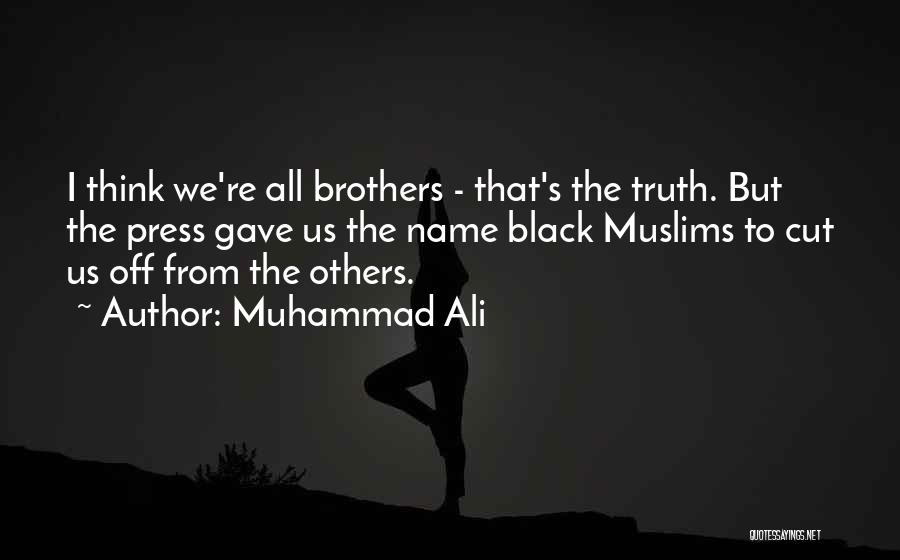 Muhammad Ali Quotes: I Think We're All Brothers - That's The Truth. But The Press Gave Us The Name Black Muslims To Cut