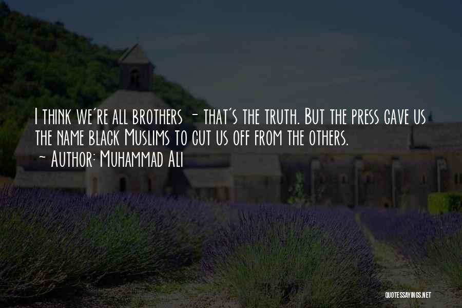 Muhammad Ali Quotes: I Think We're All Brothers - That's The Truth. But The Press Gave Us The Name Black Muslims To Cut