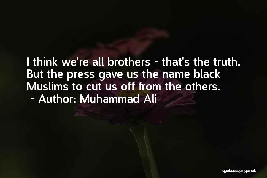 Muhammad Ali Quotes: I Think We're All Brothers - That's The Truth. But The Press Gave Us The Name Black Muslims To Cut