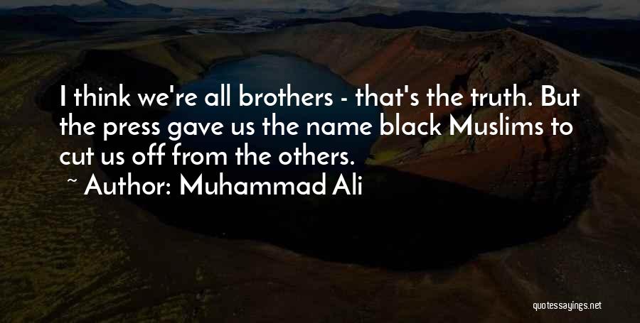 Muhammad Ali Quotes: I Think We're All Brothers - That's The Truth. But The Press Gave Us The Name Black Muslims To Cut