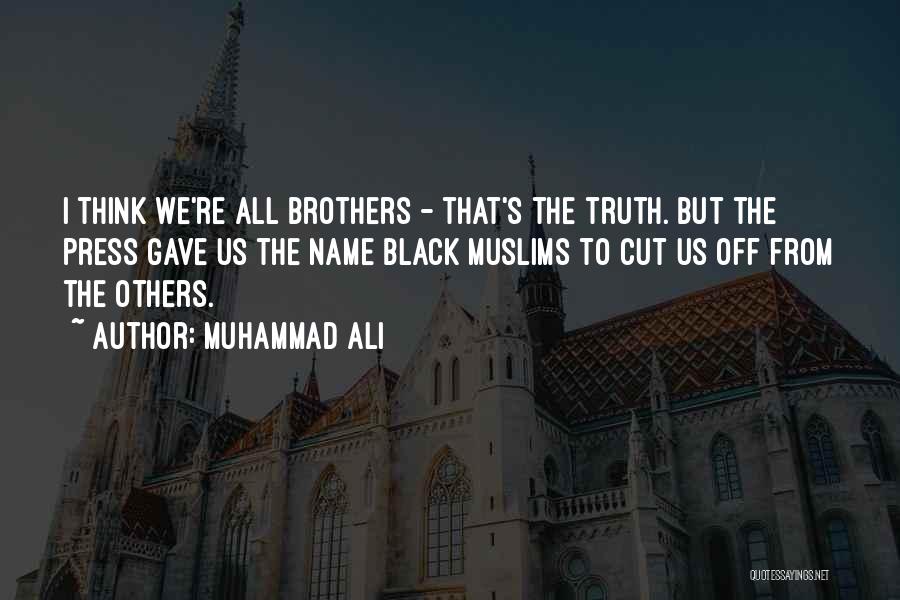 Muhammad Ali Quotes: I Think We're All Brothers - That's The Truth. But The Press Gave Us The Name Black Muslims To Cut