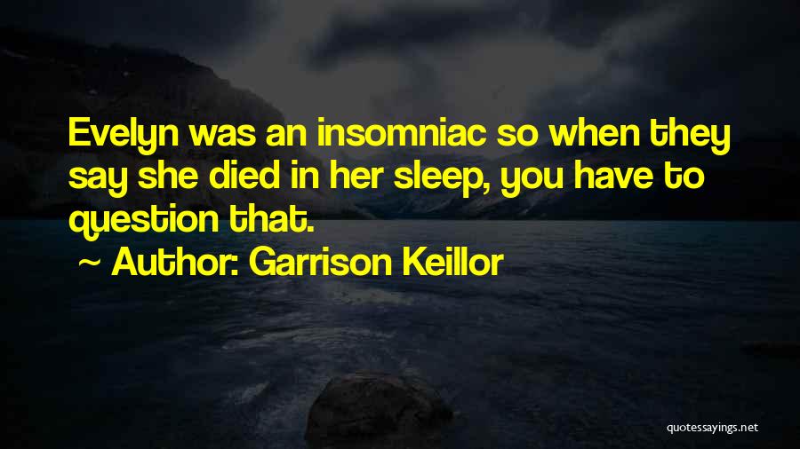 Garrison Keillor Quotes: Evelyn Was An Insomniac So When They Say She Died In Her Sleep, You Have To Question That.