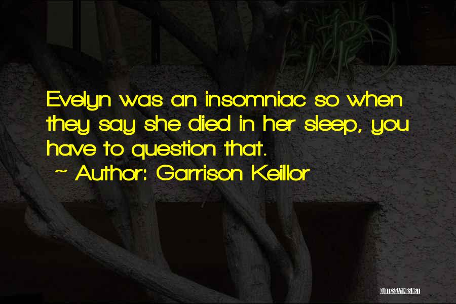 Garrison Keillor Quotes: Evelyn Was An Insomniac So When They Say She Died In Her Sleep, You Have To Question That.