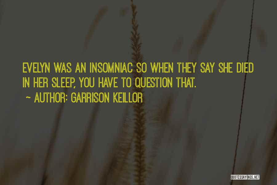 Garrison Keillor Quotes: Evelyn Was An Insomniac So When They Say She Died In Her Sleep, You Have To Question That.