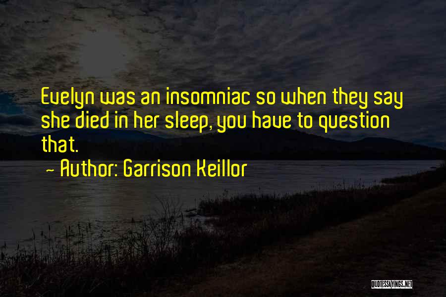 Garrison Keillor Quotes: Evelyn Was An Insomniac So When They Say She Died In Her Sleep, You Have To Question That.