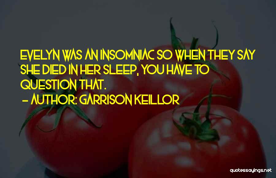 Garrison Keillor Quotes: Evelyn Was An Insomniac So When They Say She Died In Her Sleep, You Have To Question That.