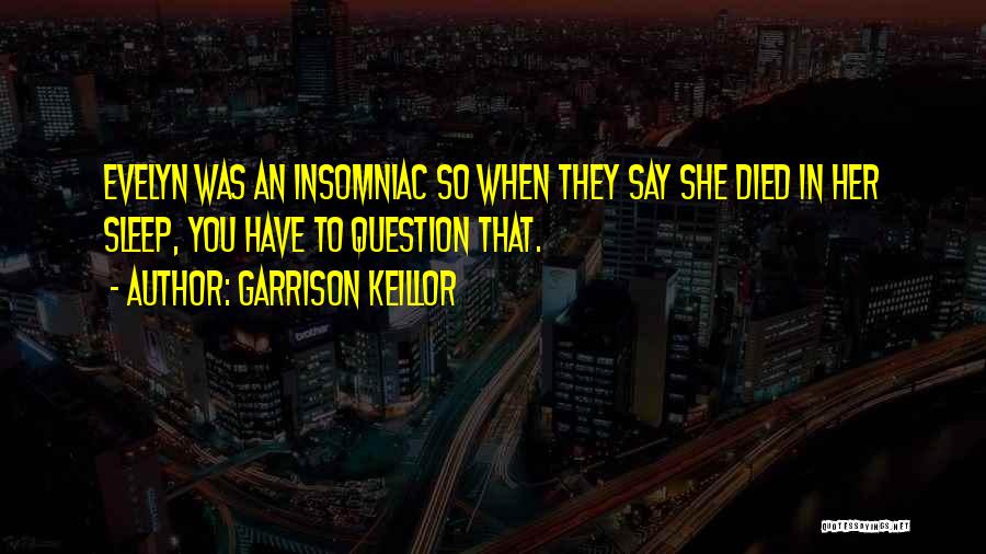 Garrison Keillor Quotes: Evelyn Was An Insomniac So When They Say She Died In Her Sleep, You Have To Question That.