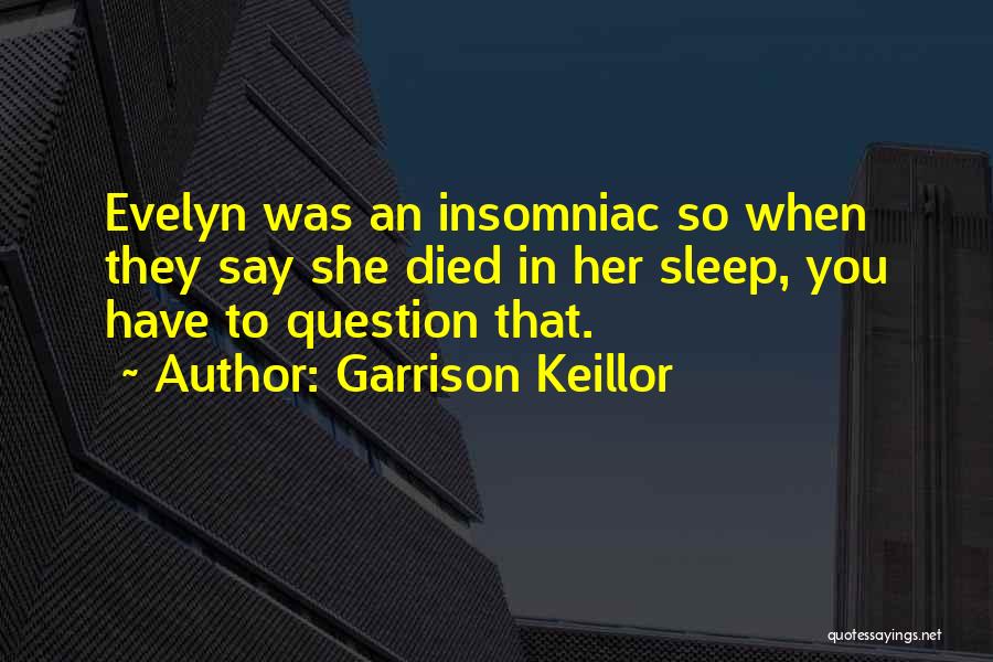 Garrison Keillor Quotes: Evelyn Was An Insomniac So When They Say She Died In Her Sleep, You Have To Question That.