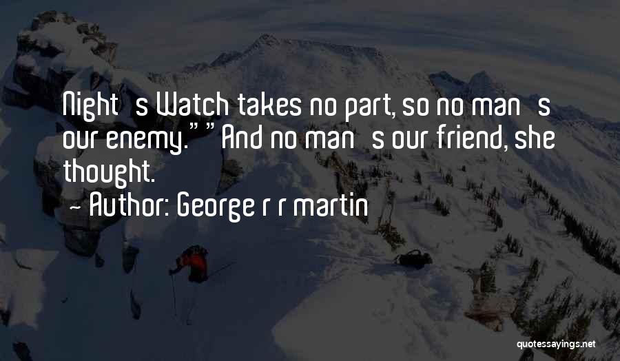 George R R Martin Quotes: Night's Watch Takes No Part, So No Man's Our Enemy.and No Man's Our Friend, She Thought.