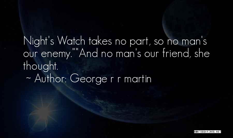 George R R Martin Quotes: Night's Watch Takes No Part, So No Man's Our Enemy.and No Man's Our Friend, She Thought.