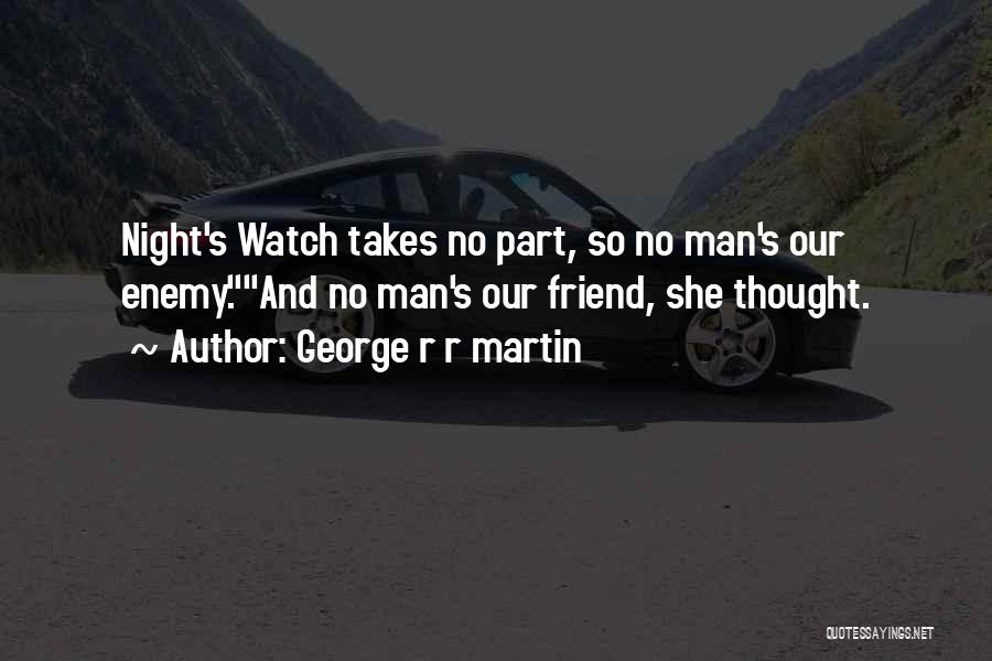 George R R Martin Quotes: Night's Watch Takes No Part, So No Man's Our Enemy.and No Man's Our Friend, She Thought.