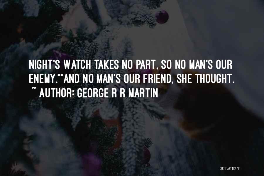 George R R Martin Quotes: Night's Watch Takes No Part, So No Man's Our Enemy.and No Man's Our Friend, She Thought.