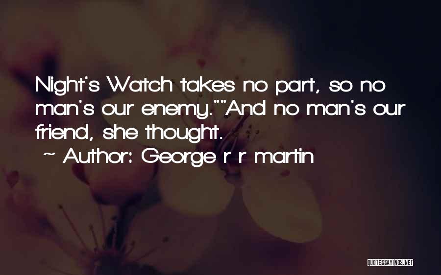 George R R Martin Quotes: Night's Watch Takes No Part, So No Man's Our Enemy.and No Man's Our Friend, She Thought.