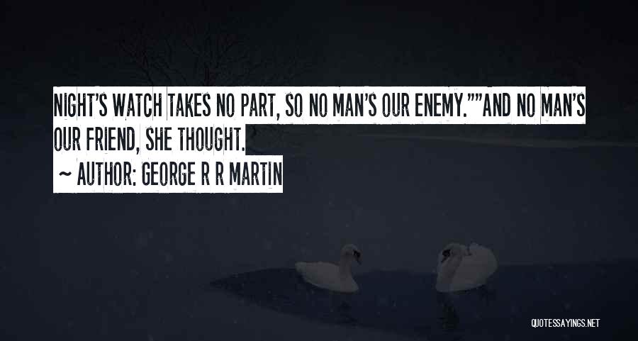 George R R Martin Quotes: Night's Watch Takes No Part, So No Man's Our Enemy.and No Man's Our Friend, She Thought.